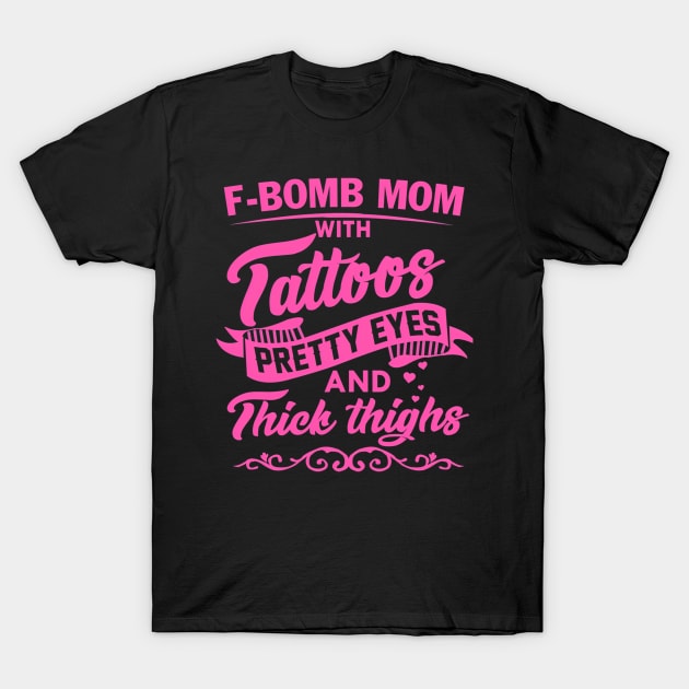 F-Bomb Mom With Tattoos Pretty Eyes And Thick Thighs T-Shirt by Send Things Love